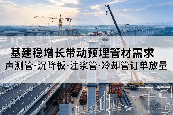 顺城基建稳增长带动预埋监测管材需求，声测管、沉降板、注浆管订单持续放量